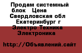 Продам системный блок › Цена ­ 2 000 - Свердловская обл., Екатеринбург г. Электро-Техника » Электроника   